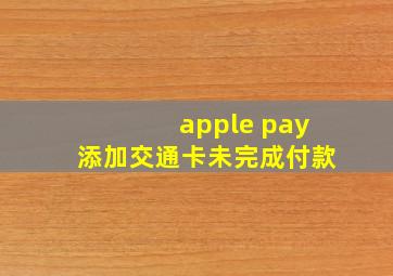 apple pay添加交通卡未完成付款